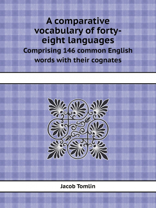 A Comparative Vocabulary of Forty-Eight Languages Comprising 146 Common English Words with Their Cognates