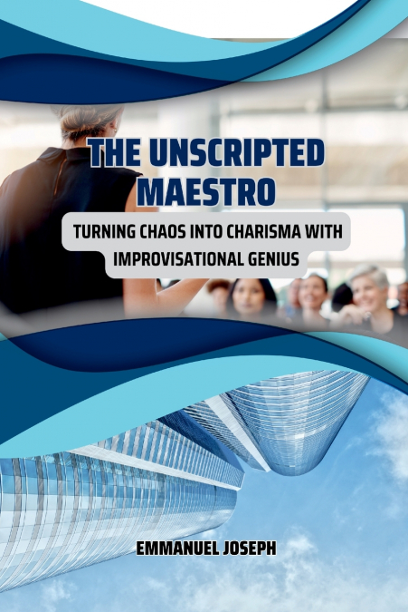 The Unscripted Maestro, Turning Chaos into Charisma with Improvisational Genius