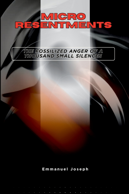 Micro-Resentments, The Fossilized Anger of a Thousand Small Silences