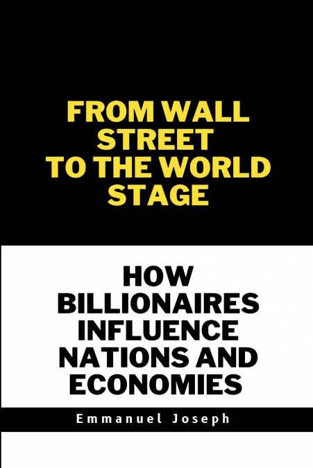 From Wall Street to the World Stage, How Billionaires Influence Nations and Economies