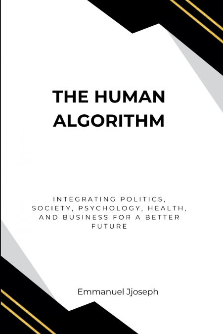 The Human Algorithm, Integrating Politics, Society, Psychology, Health, and Business for a Better Future