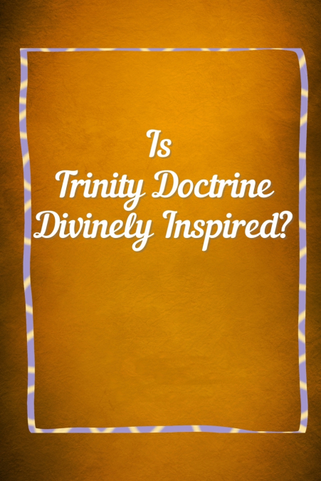 TRINITY  DOCTRINE Divinely Inspired?