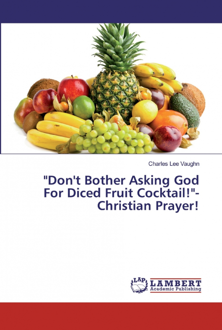 'Don’t Bother Asking God For Diced Fruit Cocktail!'-Christian Prayer!