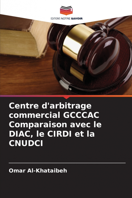 Centre d’arbitrage commercial GCCCAC Comparaison avec le DIAC, le CIRDI et la CNUDCI