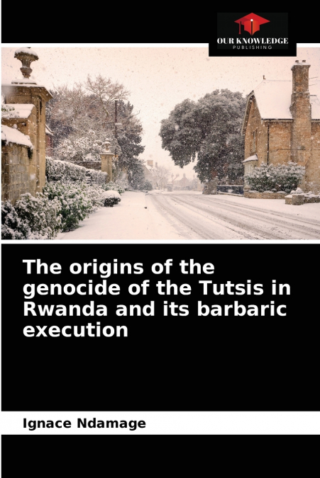 The origins of the genocide of the Tutsis in Rwanda and its barbaric execution