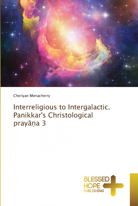 Interreligious to Intergalactic. Panikkar’s Christological prayāṇa 3