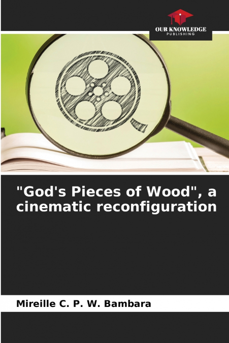 'God’s Pieces of Wood', a cinematic reconfiguration