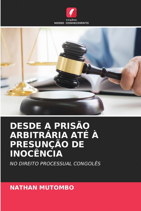 DESDE A PRISÃO ARBITRÁRIA ATÉ À PRESUNÇÃO DE INOCÊNCIA