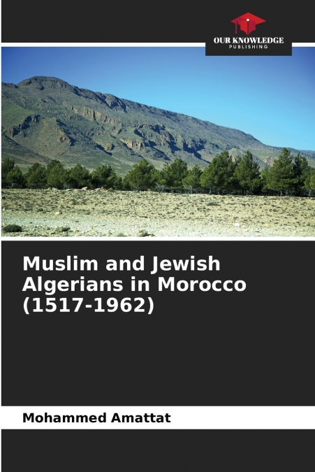 Muslim and Jewish Algerians in Morocco (1517-1962)