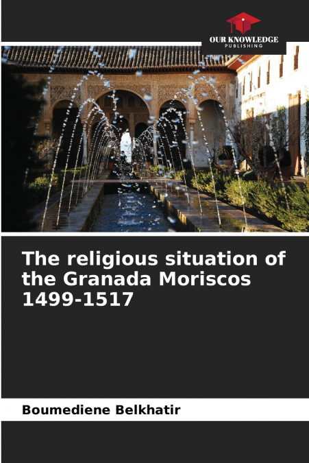 The religious situation of the Granada Moriscos 1499-1517
