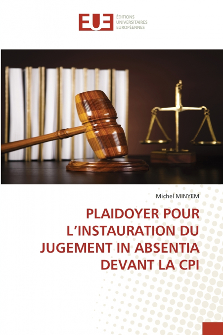 PLAIDOYER POUR L’INSTAURATION DU JUGEMENT IN ABSENTIA DEVANT LA CPI