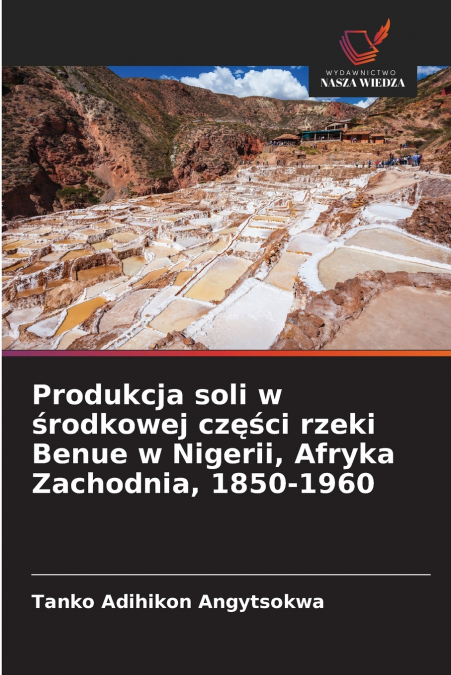 Produkcja soli w środkowej części rzeki Benue w Nigerii, Afryka Zachodnia, 1850-1960