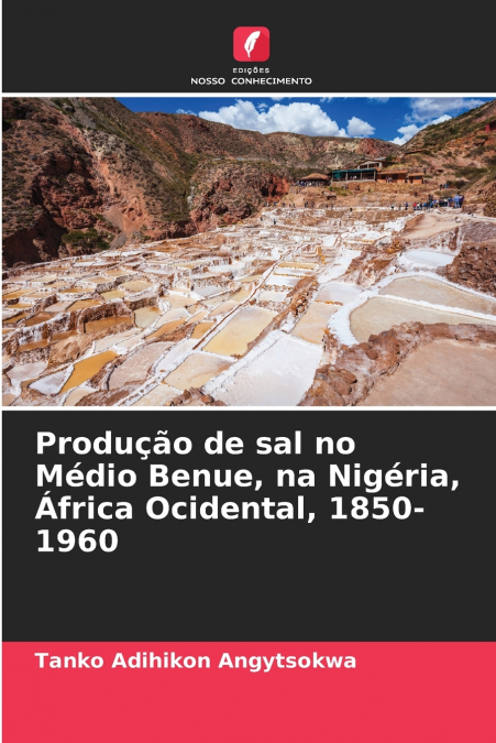 Produção de sal no Médio Benue, na Nigéria, África Ocidental, 1850-1960