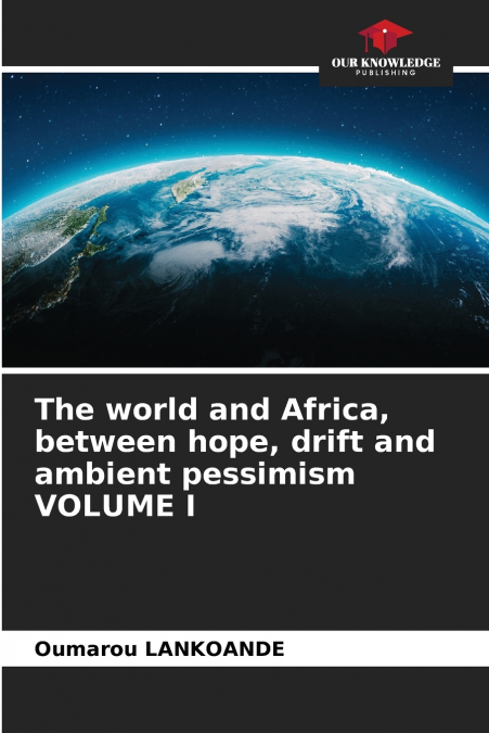 The world and Africa, between hope, drift and ambient pessimism VOLUME I
