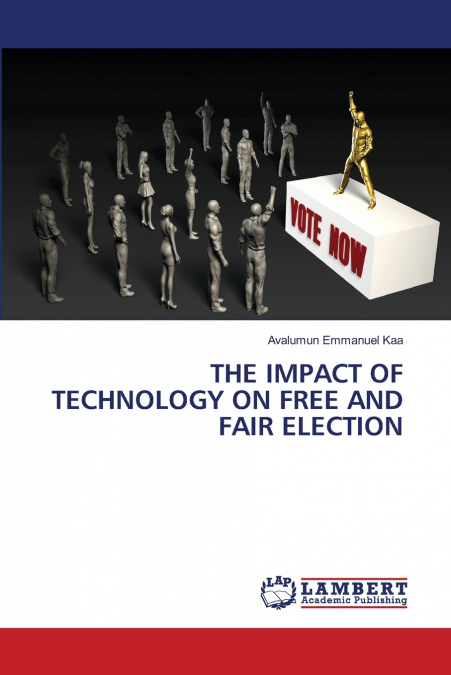 THE IMPACT OF TECHNOLOGY ON FREE AND FAIR ELECTION