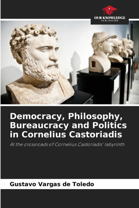 Democracy, Philosophy, Bureaucracy and Politics in Cornelius Castoriadis