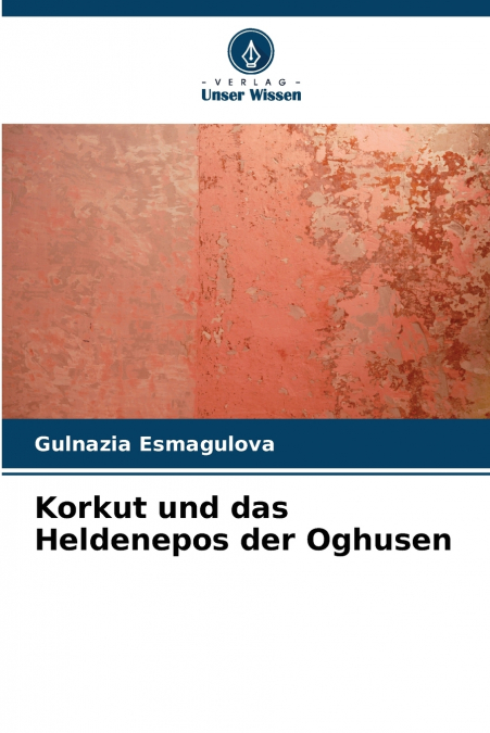 Korkut und das Heldenepos der Oghusen