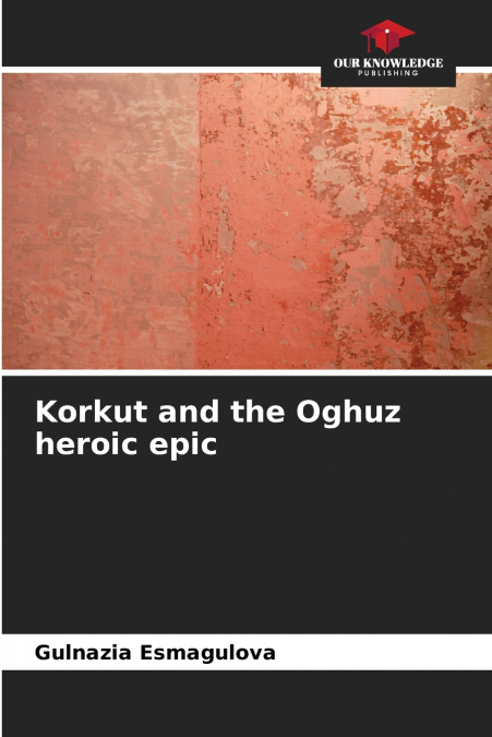 Korkut and the Oghuz heroic epic