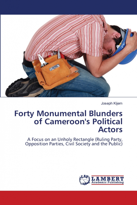Forty Monumental Blunders of Cameroon’s Political Actors