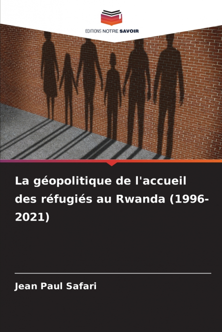 La géopolitique de l’accueil des réfugiés au Rwanda (1996-2021)