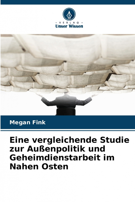 Eine vergleichende Studie zur Außenpolitik und Geheimdienstarbeit im Nahen Osten