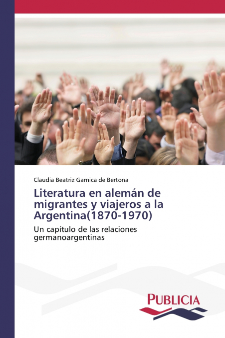 Literatura en alemán de migrantes y viajeros a la Argentina(1870-1970)