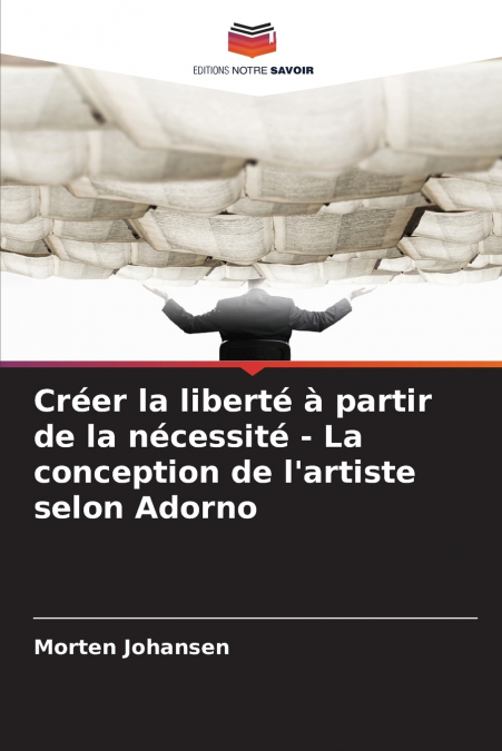Créer la liberté à partir de la nécessité - La conception de l’artiste selon Adorno