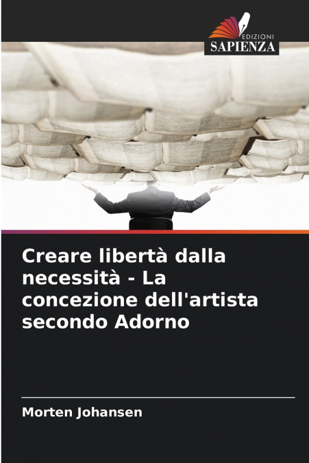 Creare libertà dalla necessità - La concezione dell’artista secondo Adorno