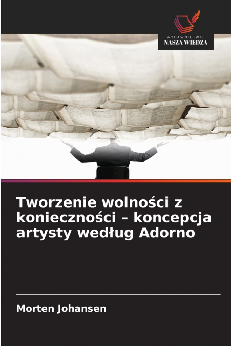 Tworzenie wolności z konieczności - koncepcja artysty według Adorno