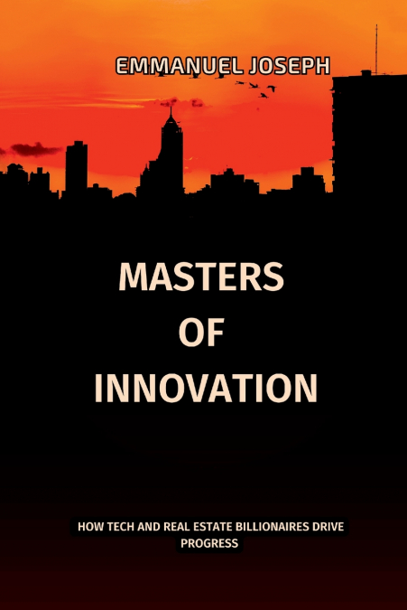 Masters of Innovation, How Tech and Real Estate Billionaires Drive Progress