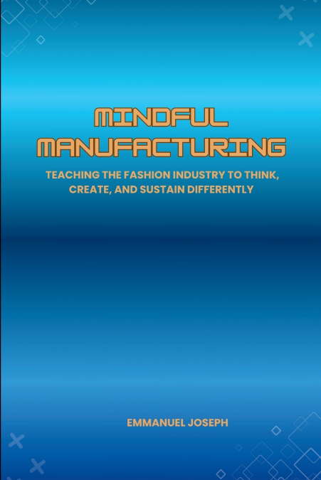 Mindful Manufacturing, Teaching the Fashion Industry to Think, Create, and Sustain Differently