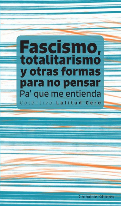 Fascismo, totalitarismo y otras formas para no pensar. Pa’ que me entienda