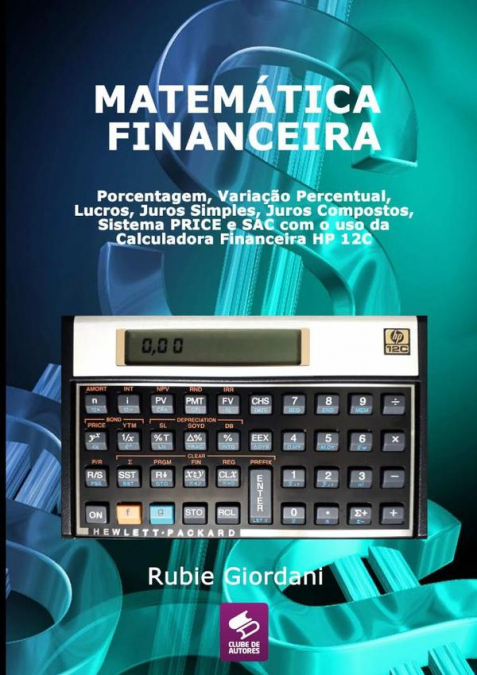 Matemática Financeira: Porcentagem, Variação Percentual, Lucros, Juros Simples, Juros Compostos, Sistema Price E Sac Com O Uso Da Calculadora Financeira Hp 12c