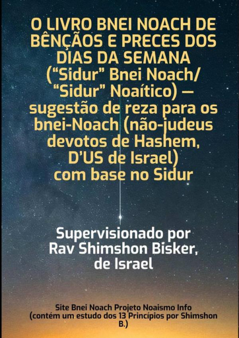 O Livro Bnei Noach De Bênçãos E Preces Dos Dias Da Semana (“sidur” Bnei Noach/“sidur” Noaítico) — Sugestão De Reza Para Os Bnei-noach (não-judeus Devotos De Hashem), Com Base No Sidur