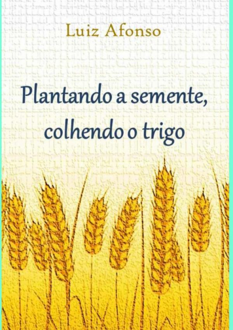 Plantando A Semente, Colhendo O Trigo