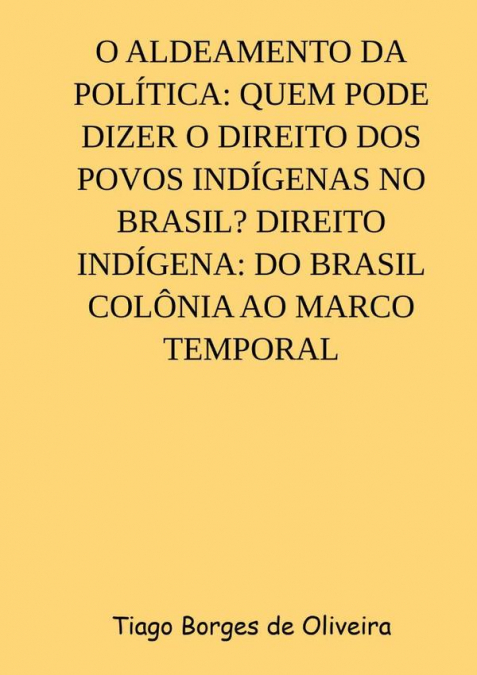 O Aldeamento Da Política: Quem Pode Dizer O Direito Dos Povos Indígenas No Brasil? Direito Indígena: Do Brasil Colônia Ao Marco Temporal
