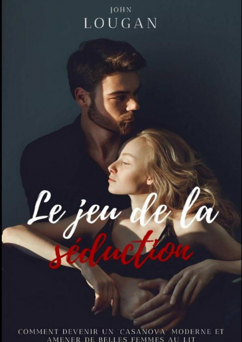 Le Jeu De La Séduction : Comment Devenir Un 'casanova' Moderne Et Amener De Belles Femmes Au Lit.