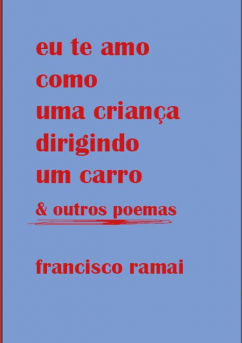 Eu Te Amo Como Uma Criança Dirigindo Um Carro & Outros Poemas