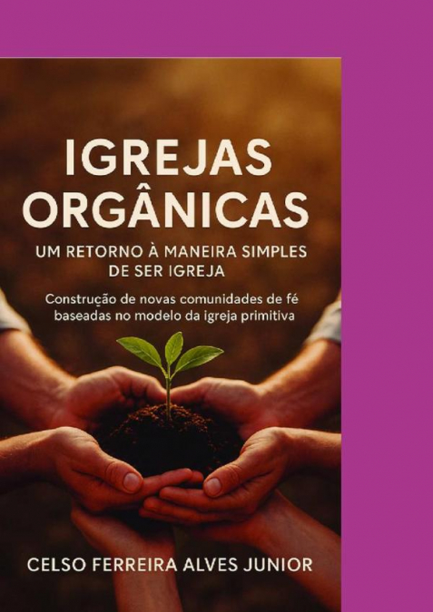 Igrejas Orgânicas:  Um Retorno A Maneira Simples De Ser Igreja