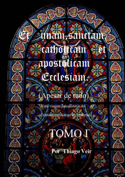 Et Unam Sanctam Catholicam Et Apostolicam Ecclesian (apesar De Tudo) Uma Viagem Pela História Do Cristianismo Antigo Ao Medieval