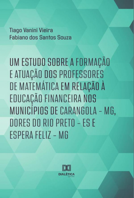 Um estudo sobre a formação e atuação dos professores de Matemática em relação à Educação Financeira nos municípios de Carangola – MG, Dores do Rio Preto – ES e Espera Feliz – MG