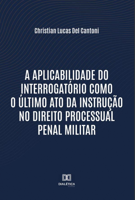 A aplicabilidade do interrogatório como o último ato da instrução no Direito Processual Penal Militar