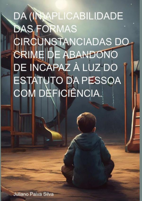 Da (in)aplicabilidade Das Formas Circunstanciadas Do Crime De Abandono De Incapaz À Luz Do Estatuto Da Pessoa Com Deficiência.