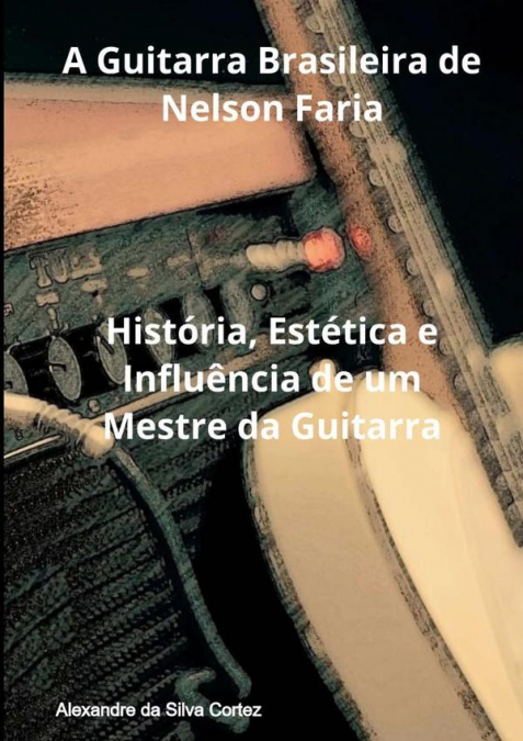 A Guitarra Brasileira De Nelson Faria
