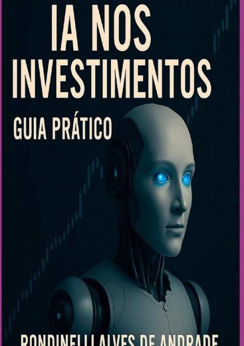 Inteligência Artificial Nos Investimentos - Guia Prático