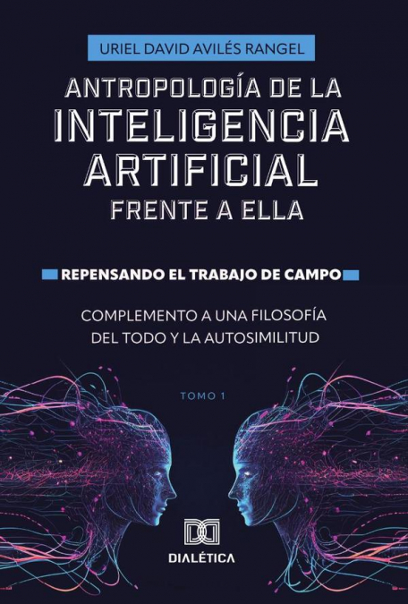 Antropología de la Inteligencia Artificial Frente a ella. Repensando el trabajo de campo. Complemento a una Filosofía del todo y la autosimilitud