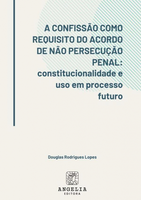 A Confissão Como Requisito Do Acordo De Não Persecução Penal: