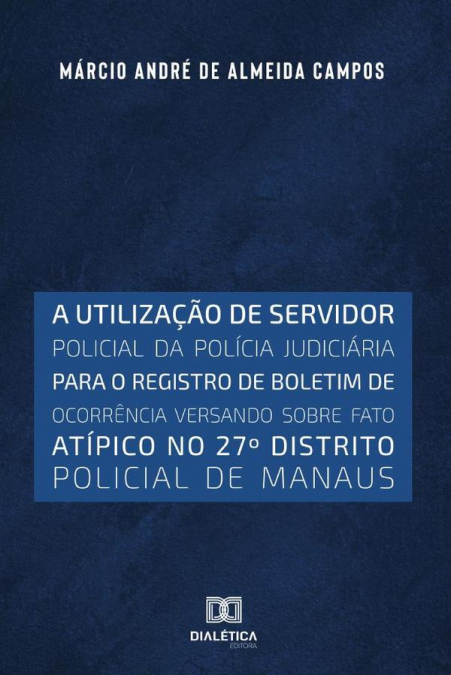 A utilização de servidor policial da polícia judiciária para o registro de boletim de ocorrência versando sobre fato atípico no 27o distrito policial de Manaus