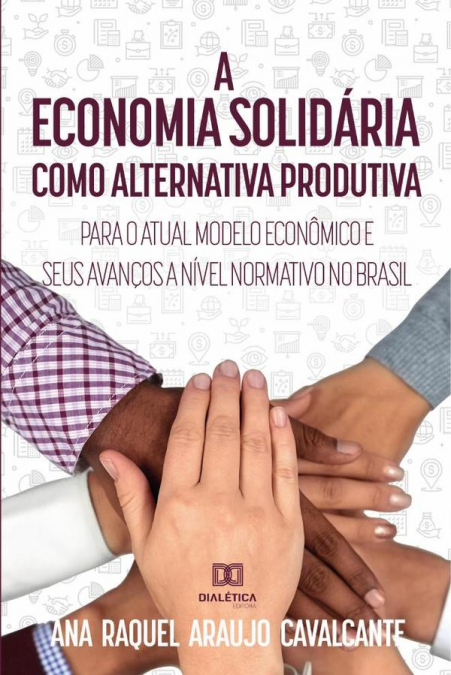 A economia solidária como alternativa produtiva para o atual modelo econômico e seus avanços a nível normativo no Brasil