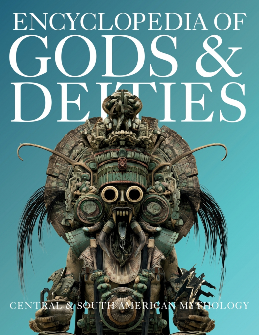 Encyclopedia of Gods & Deities - Central & South American Mythology